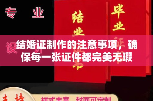 独山结婚证制作的注意事项，确保每一张证件都完美无瑕