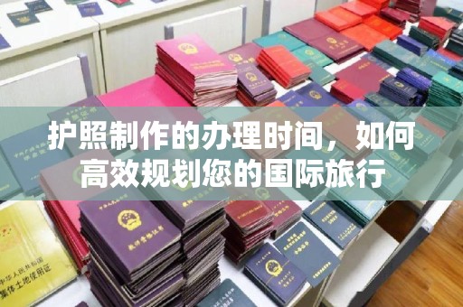 铜山护照制作的办理时间，如何高效规划您的国际旅行