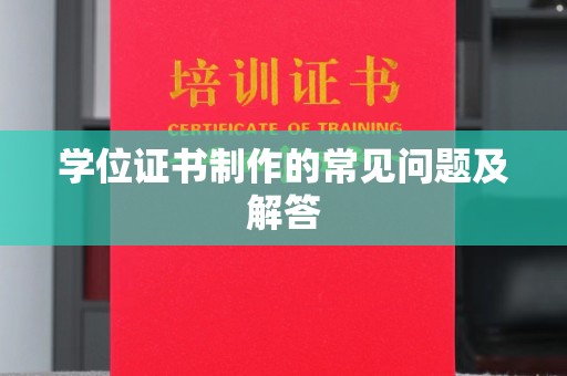 历城学位证书制作的常见问题及解答