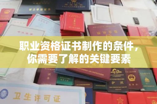 怀来职业资格证书制作的条件，你需要了解的关键要素