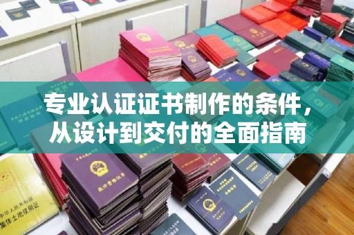 易门专业认证证书制作的条件，从设计到交付的全面指南