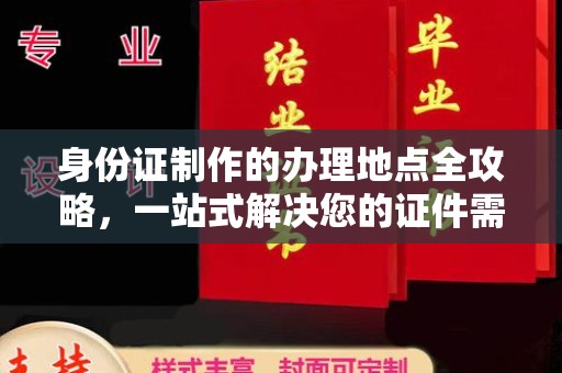 弋阳身份证制作的办理地点全攻略，一站式解决您的证件需求