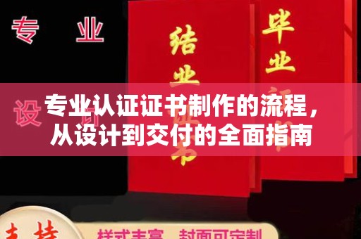 措美专业认证证书制作的流程，从设计到交付的全面指南
